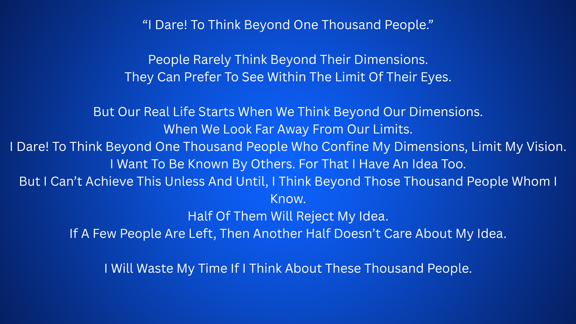 “I Dare! To Think Beyond One Thousand People.” People Rarely Think Beyond Their Dimensions. They Can Prefer To See Within The Limit Of Their Eyes. But Our Real Life Starts When We Think Beyond Our